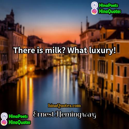 Ernest Hemingway Quotes | There is milk? What luxury!
  
